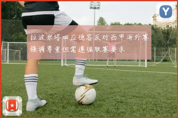 拉波尔塔回应德容反对西甲海外赛强调尊重但需遵循联赛要求