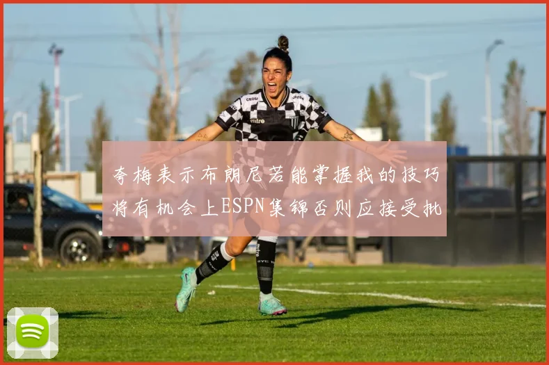 夸梅表示布朗尼若能掌握我的技巧将有机会上ESPN集锦否则应接受批评