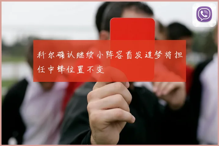 科尔确认继续小阵容首发追梦将担任中锋位置不变
