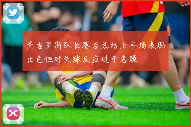 圣吉罗斯队长赛后总结上半场表现出色但对失球反应过于急躁