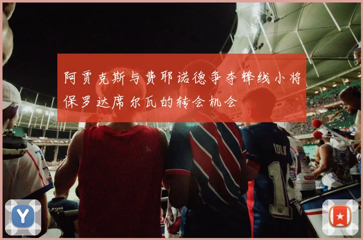 阿贾克斯与费耶诺德争夺锋线小将保罗达席尔瓦的转会机会
