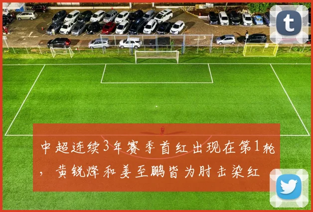 中超连续3年赛季首红出现在第1轮，黄锐烽和姜至鹏皆为肘击染红