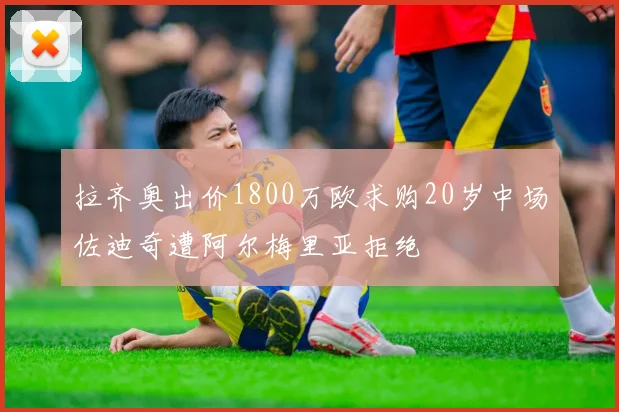 拉齐奥出价1800万欧求购20岁中场佐迪奇遭阿尔梅里亚拒绝