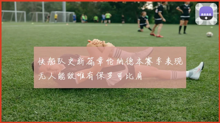 快船队史新篇章伦纳德本赛季表现无人能敌唯有保罗可比肩