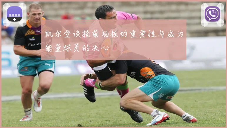 凯尔登谈抢前场板的重要性与成为能量球员的决心