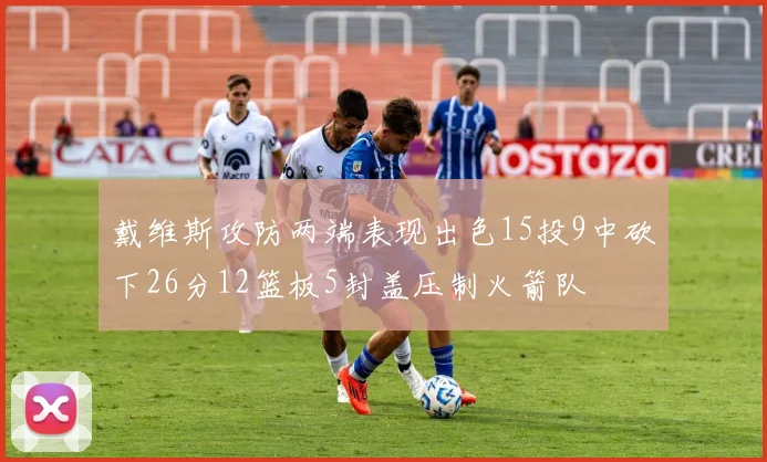 戴维斯攻防两端表现出色15投9中砍下26分12篮板5封盖压制火箭队