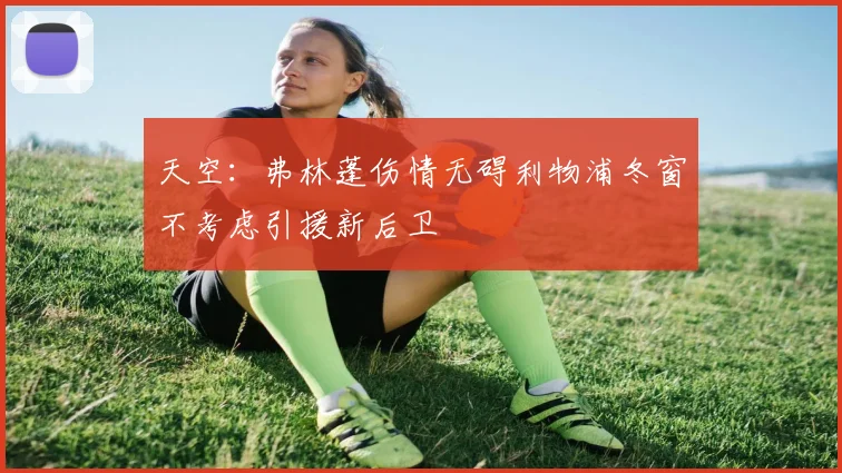 天空：弗林蓬伤情无碍利物浦冬窗不考虑引援新后卫