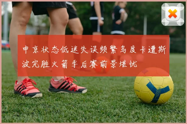 申京状态低迷失误频繁乌度卡遭斯波完胜火箭季后赛前景堪忧
