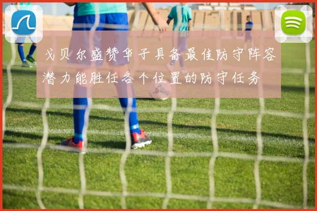 戈贝尔盛赞华子具备最佳防守阵容潜力能胜任各个位置的防守任务