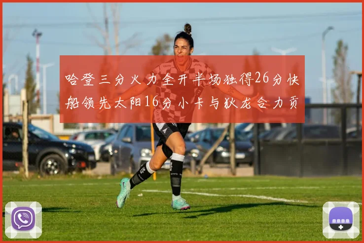 哈登三分火力全开半场独得26分快船领先太阳16分小卡与狄龙合力贡献28分
