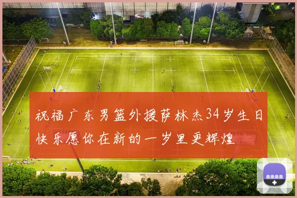 祝福广东男篮外援萨林杰34岁生日快乐愿你在新的一岁里更辉煌