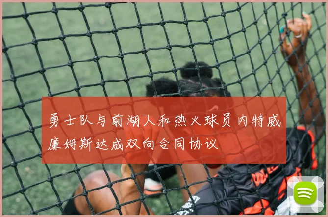 勇士队与前湖人和热火球员内特威廉姆斯达成双向合同协议