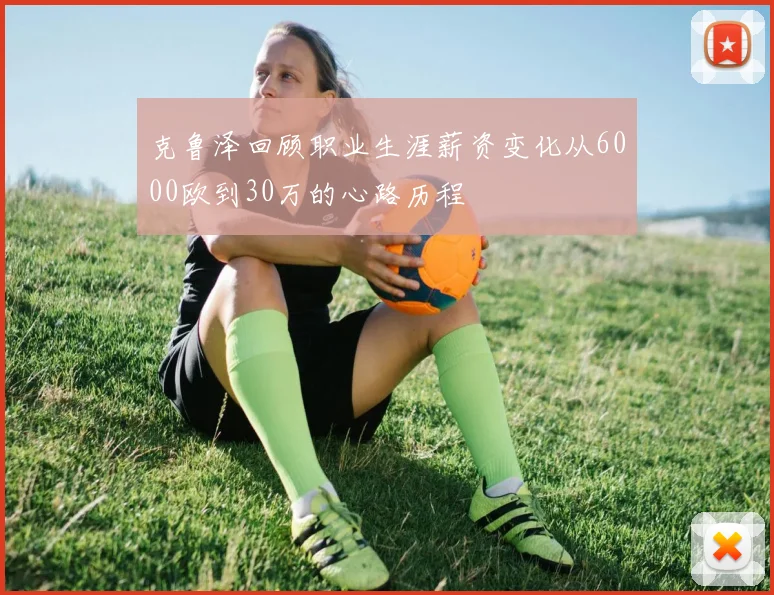 克鲁泽回顾职业生涯薪资变化从6000欧到30万的心路历程
