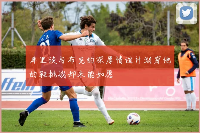 库里谈与布克的深厚情谊计划穿他的鞋挑战却未能如愿